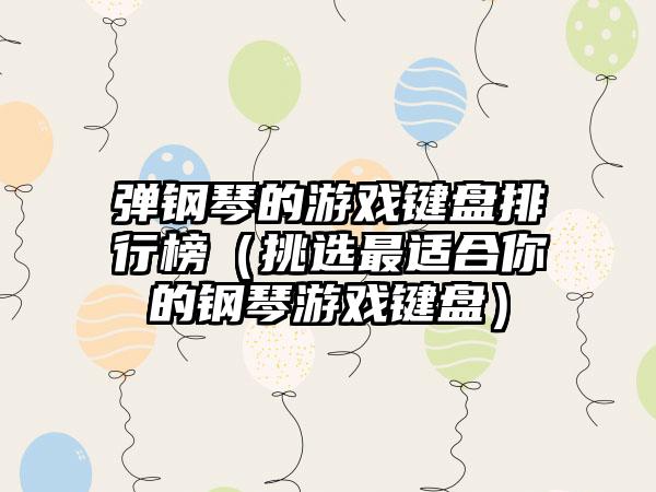 弹钢琴的游戏键盘排行榜（挑选最适合你的钢琴游戏键盘）