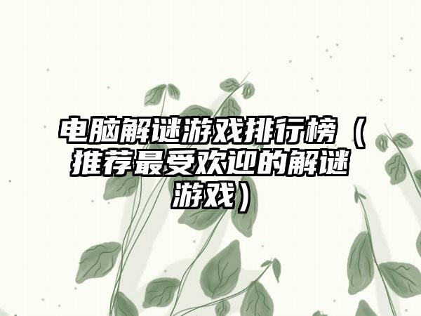 电脑解谜游戏排行榜（推荐最受欢迎的解谜游戏）