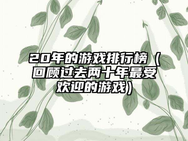20年的游戏排行榜（回顾过去两十年最受欢迎的游戏）