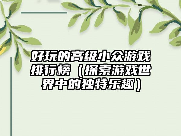 好玩的高级小众游戏排行榜（探索游戏世界中的独特乐趣）