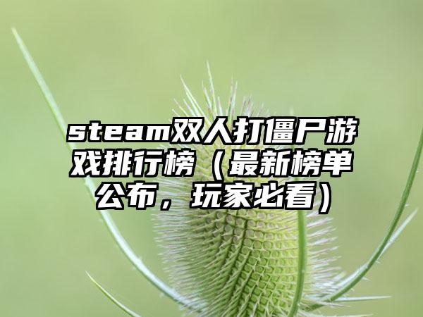 steam双人打僵尸游戏排行榜（最新榜单公布，玩家必看）