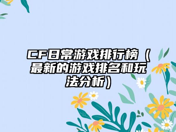 CF日常游戏排行榜（最新的游戏排名和玩法分析）