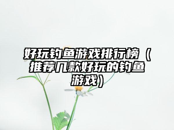 好玩钓鱼游戏排行榜（推荐几款好玩的钓鱼游戏）
