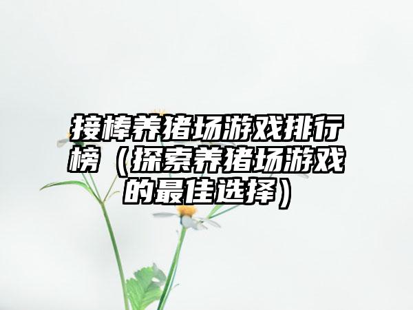 接棒养猪场游戏排行榜（探索养猪场游戏的最佳选择）