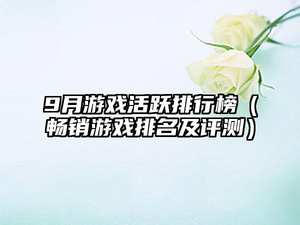 9月游戏活跃排行榜（畅销游戏排名及评测）