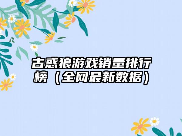 古惑狼游戏销量排行榜（全网最新数据）