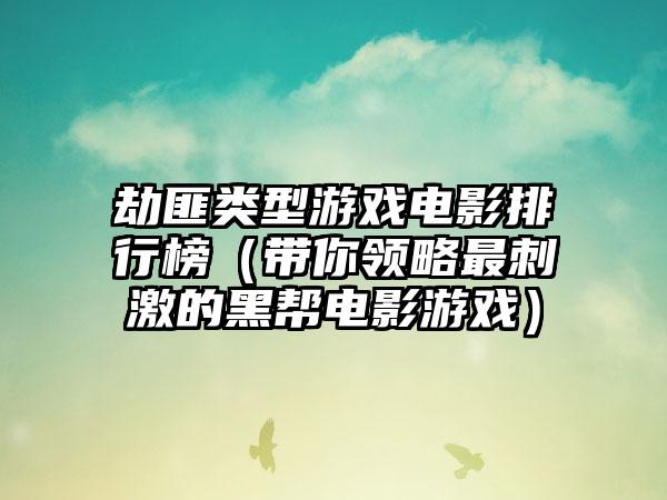 劫匪类型游戏电影排行榜（带你领略最刺激的黑帮电影游戏）