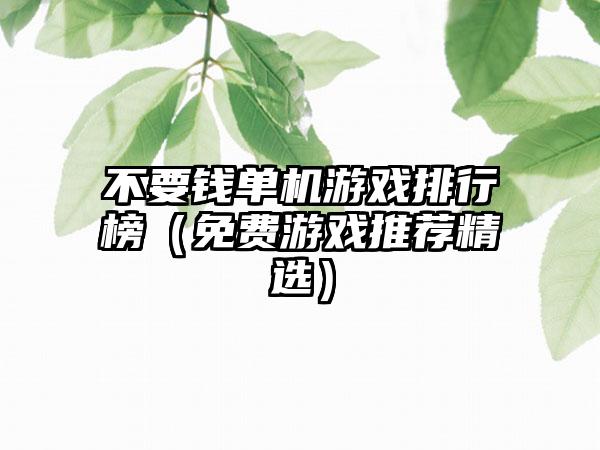 不要钱单机游戏排行榜（免费游戏推荐精选）