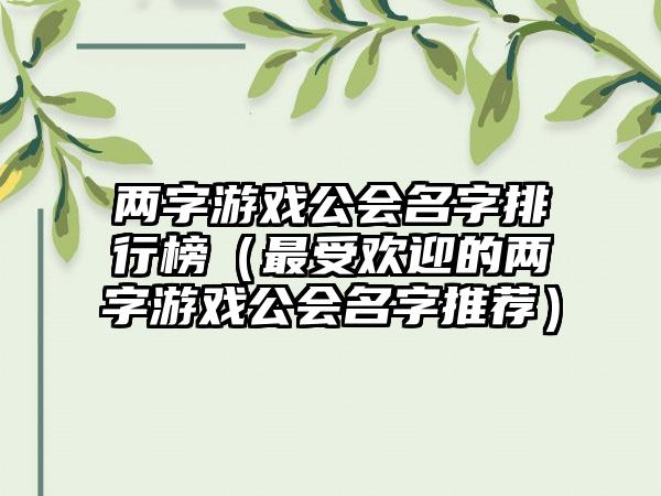 两字游戏公会名字排行榜（最受欢迎的两字游戏公会名字推荐）