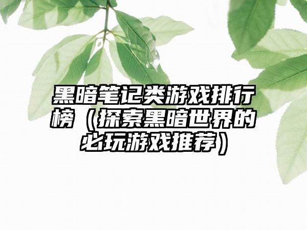 黑暗笔记类游戏排行榜（探索黑暗世界的必玩游戏推荐）