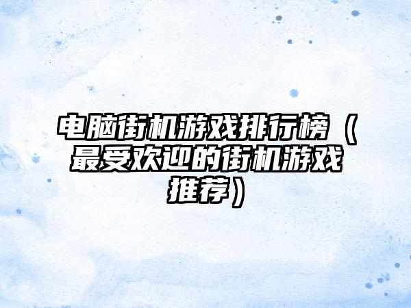 电脑街机游戏排行榜（最受欢迎的街机游戏推荐）