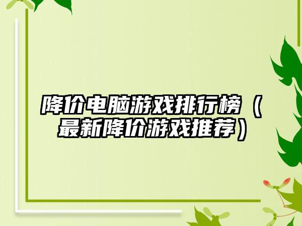 降价电脑游戏排行榜（最新降价游戏推荐）
