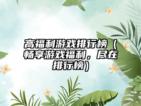 高福利游戏排行榜（畅享游戏福利，尽在排行榜）