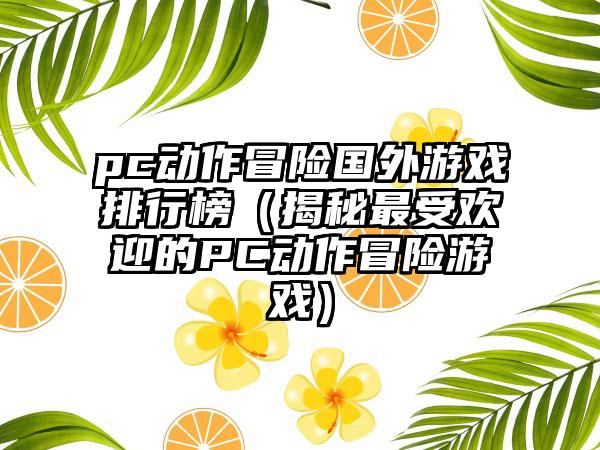 pc动作冒险国外游戏排行榜（揭秘最受欢迎的PC动作冒险游戏）