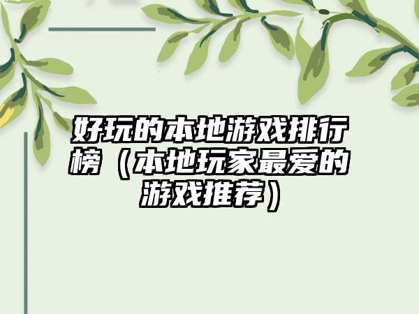 好玩的本地游戏排行榜（本地玩家最爱的游戏推荐）