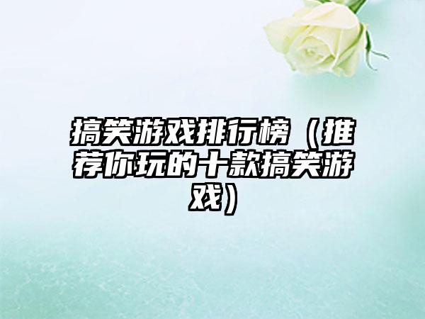 搞笑游戏排行榜（推荐你玩的十款搞笑游戏）