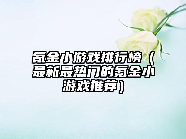 氪金小游戏排行榜（最新最热门的氪金小游戏推荐）