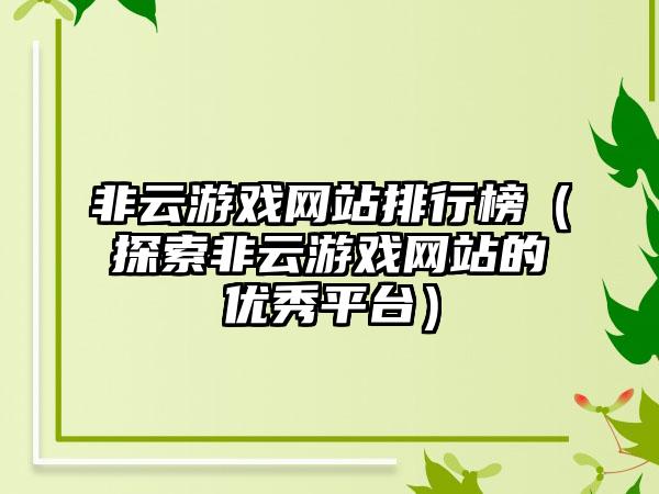 非云游戏网站排行榜（探索非云游戏网站的优秀平台）