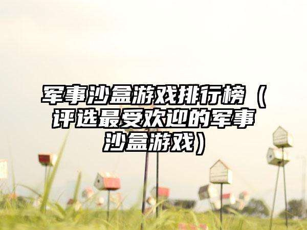 军事沙盒游戏排行榜（评选最受欢迎的军事沙盒游戏）