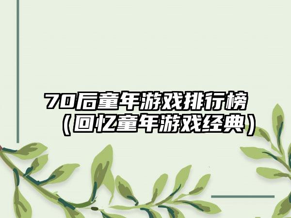 70后童年游戏排行榜（回忆童年游戏经典）