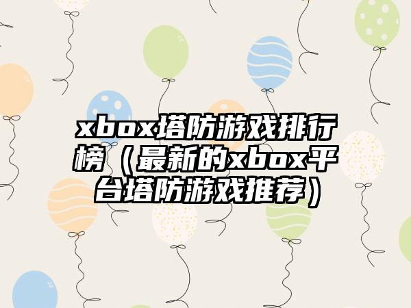 xbox塔防游戏排行榜（最新的xbox平台塔防游戏推荐）