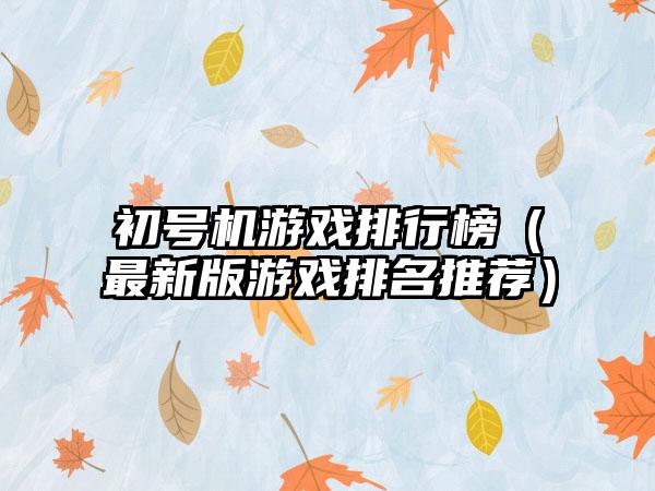 初号机游戏排行榜（最新版游戏排名推荐）
