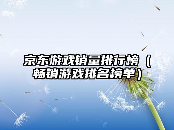 京东游戏销量排行榜（畅销游戏排名榜单）