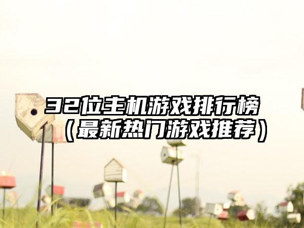 32位主机游戏排行榜（最新热门游戏推荐）