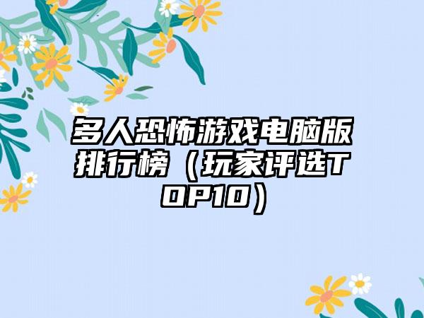 多人恐怖游戏电脑版排行榜（玩家评选TOP10）