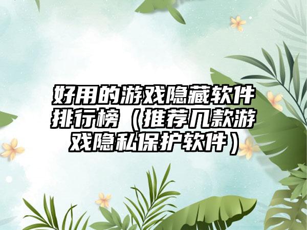 好用的游戏隐藏软件排行榜（推荐几款游戏隐私保护软件）