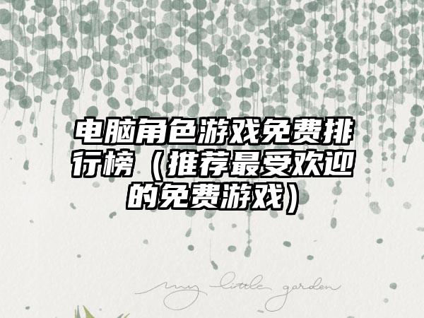 电脑角色游戏免费排行榜（推荐最受欢迎的免费游戏）