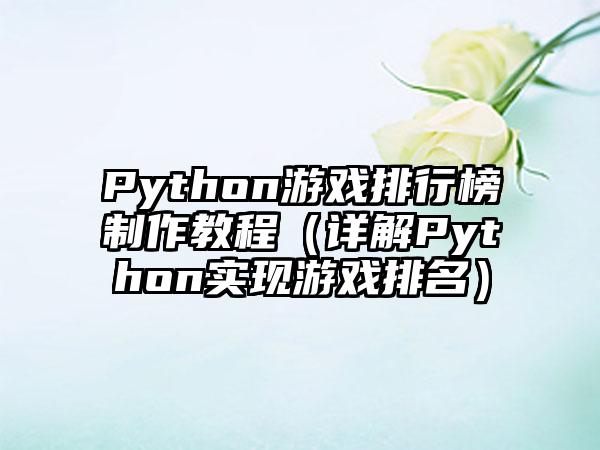 Python游戏排行榜制作教程（详解Python实现游戏排名）