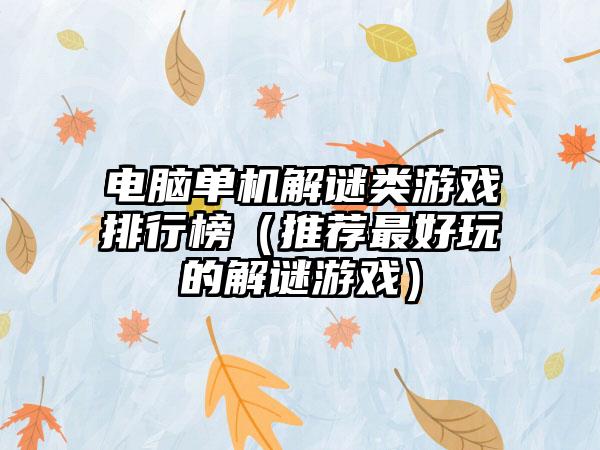 电脑单机解谜类游戏排行榜（推荐最好玩的解谜游戏）