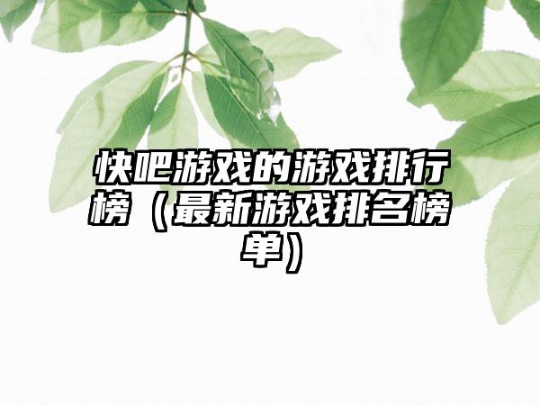 快吧游戏的游戏排行榜（最新游戏排名榜单）