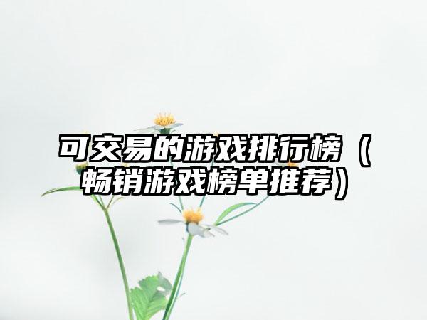 可交易的游戏排行榜（畅销游戏榜单推荐）