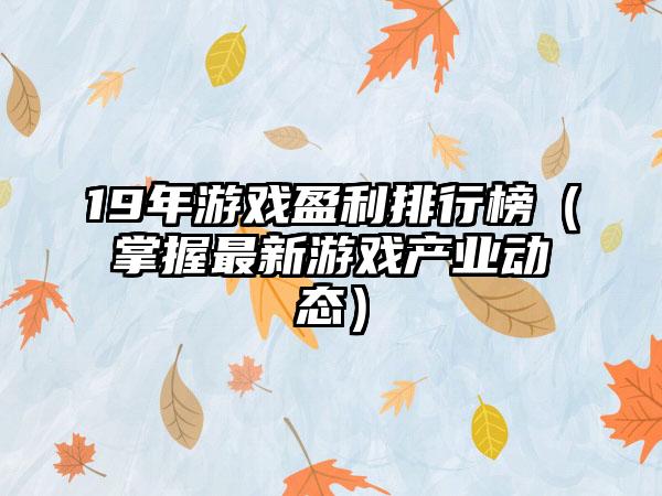 19年游戏盈利排行榜（掌握最新游戏产业动态）