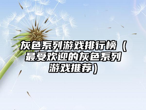 灰色系列游戏排行榜（最受欢迎的灰色系列游戏推荐）