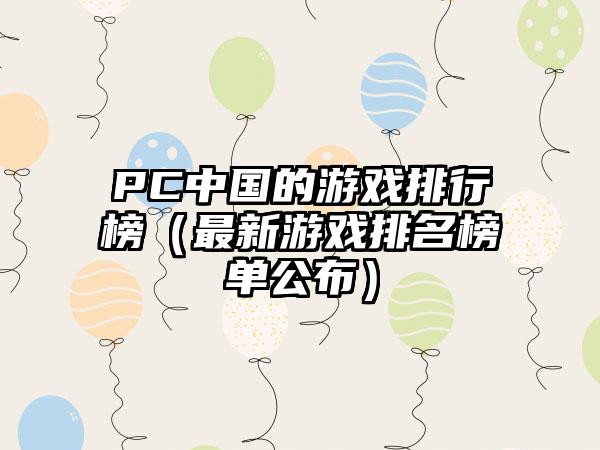 PC中国的游戏排行榜（最新游戏排名榜单公布）