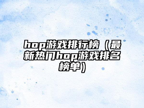 hop游戏排行榜（最新热门hop游戏排名榜单）