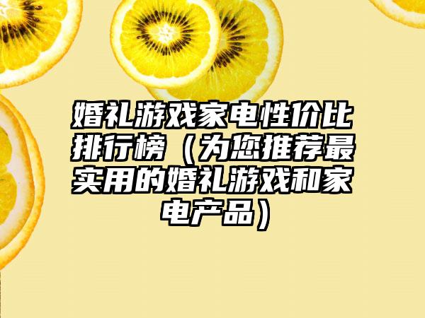婚礼游戏家电性价比排行榜（为您推荐最实用的婚礼游戏和家电产品）