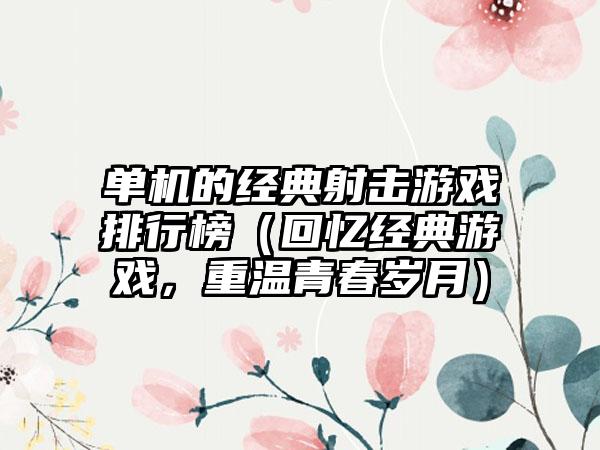 单机的经典射击游戏排行榜（回忆经典游戏，重温青春岁月）