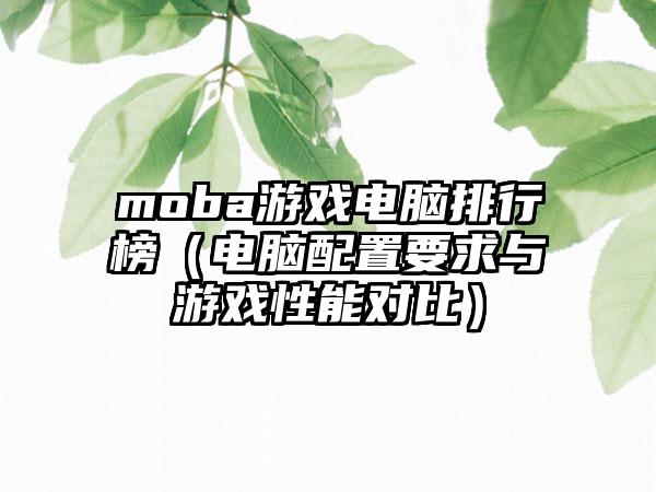 moba游戏电脑排行榜（电脑配置要求与游戏性能对比）