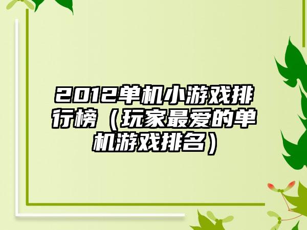 2012单机小游戏排行榜（玩家最爱的单机游戏排名）