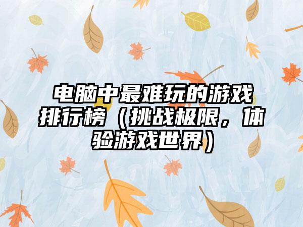 电脑中最难玩的游戏排行榜（挑战极限，体验游戏世界）