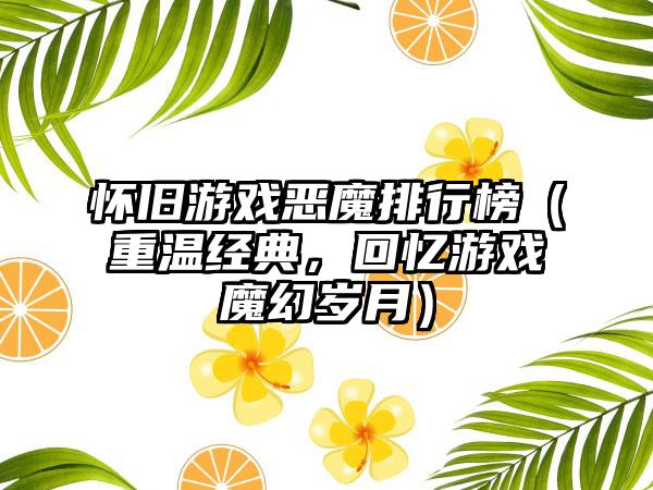 怀旧游戏恶魔排行榜（重温经典，回忆游戏魔幻岁月）
