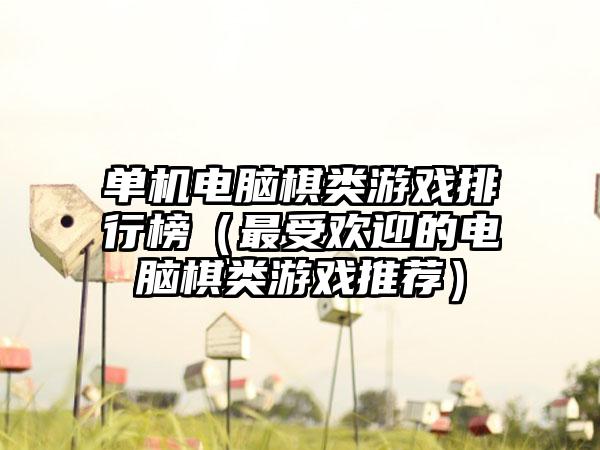 单机电脑棋类游戏排行榜（最受欢迎的电脑棋类游戏推荐）