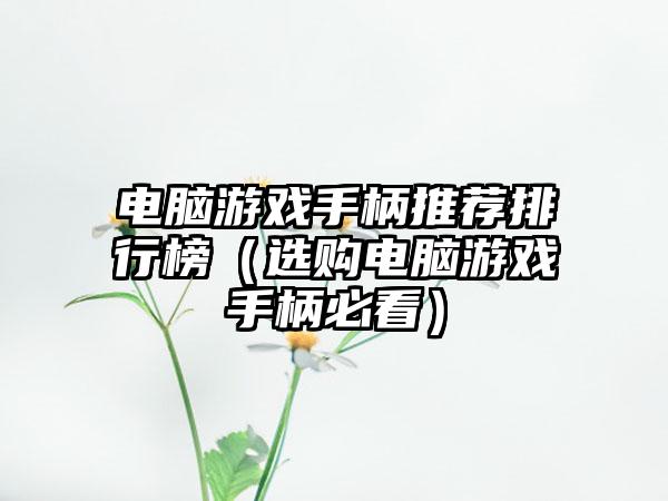 电脑游戏手柄推荐排行榜（选购电脑游戏手柄必看）