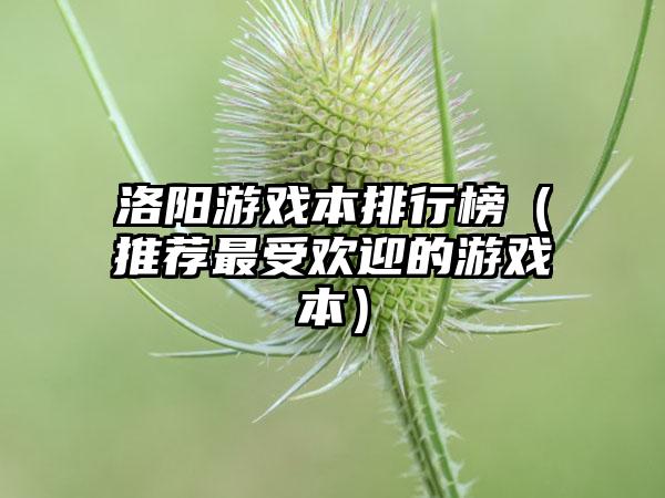 洛阳游戏本排行榜（推荐最受欢迎的游戏本）