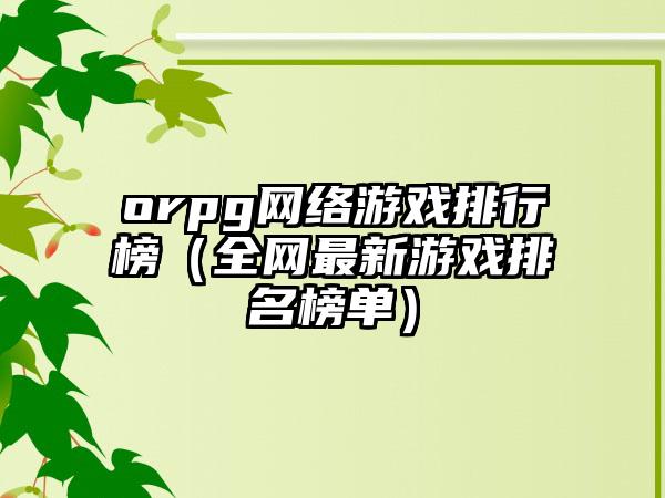 orpg网络游戏排行榜（全网最新游戏排名榜单）