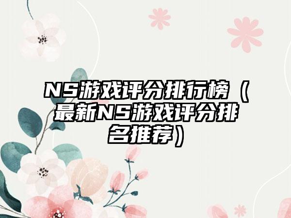 NS游戏评分排行榜（最新NS游戏评分排名推荐）